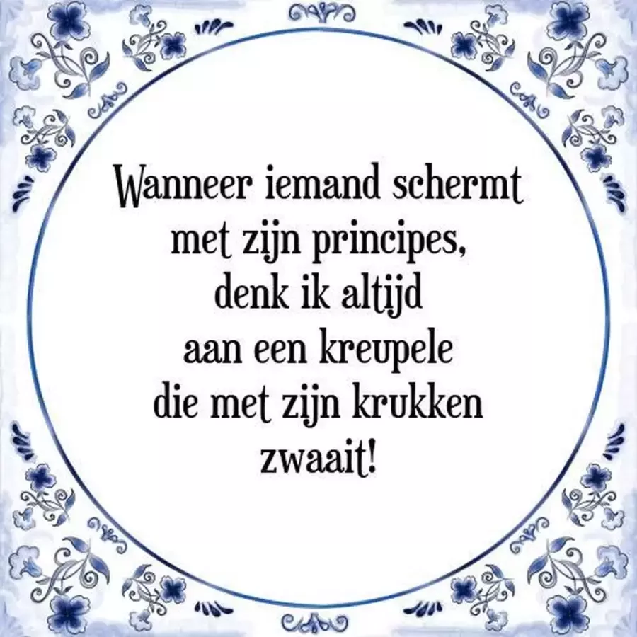 Tegeltje met Spreuk (Tegeltjeswijsheid): Wanneer iemand schermt met zijn principes denk ik altijd aan een kreupele die met zijn krukken zwaait! + Kado verpakking & Plakhanger